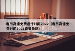 春节高速免费通行时间2022（春节高速免费时间2021春节最新）