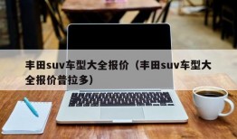 丰田suv车型大全报价（丰田suv车型大全报价普拉多）