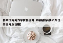 特斯拉商务汽车价格图片（特斯拉商务汽车价格图片及价格）