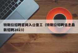 特斯拉招聘官网入口普工（特斯拉招聘信息最新招聘2023）