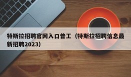 特斯拉招聘官网入口普工（特斯拉招聘信息最新招聘2023）