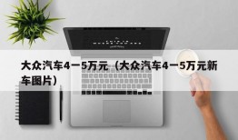 大众汽车4一5万元（大众汽车4一5万元新车图片）