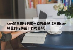 suv销量排行榜前十口碑最好（本田suv销量排行榜前十口碑最好）