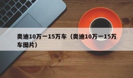 奥迪10万一15万车（奥迪10万一15万车图片）