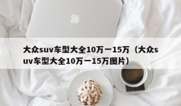 大众suv车型大全10万一15万（大众suv车型大全10万一15万图片）