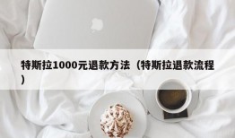 特斯拉1000元退款方法（特斯拉退款流程）