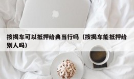 按揭车可以抵押给典当行吗（按揭车能抵押给别人吗）