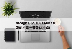 hfc4gb2.3c（HFC4GB23C发动机是三菱发动机吗）