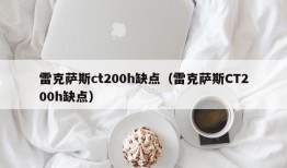 雷克萨斯ct200h缺点（雷克萨斯CT200h缺点）