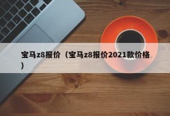 宝马z8报价（宝马z8报价2021款价格）