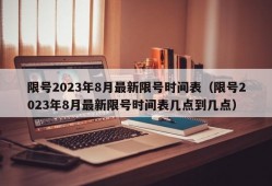 限号2023年8月最新限号时间表（限号2023年8月最新限号时间表几点到几点）