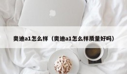 奥迪a1怎么样（奥迪a1怎么样质量好吗）