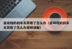 自动挡的刹车太灵敏了怎么办（自动挡的刹车太灵敏了怎么办视频讲解）