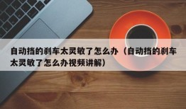 自动挡的刹车太灵敏了怎么办（自动挡的刹车太灵敏了怎么办视频讲解）