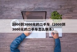 2000到3000元的二手车（2000到3000元的二手车怎么联系）