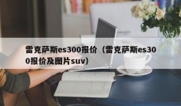 雷克萨斯es300报价（雷克萨斯es300报价及图片suv）