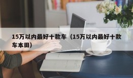 15万以内最好十款车（15万以内最好十款车本田）