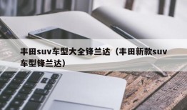 丰田suv车型大全锋兰达（丰田新款suv车型锋兰达）