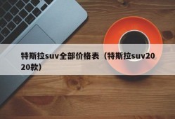 特斯拉suv全部价格表（特斯拉suv2020款）