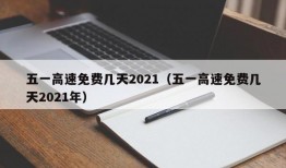 五一高速免费几天2021（五一高速免费几天2021年）