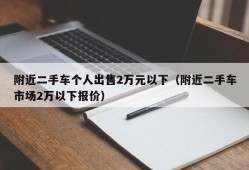 附近二手车个人出售2万元以下（附近二手车市场2万以下报价）