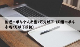 附近二手车个人出售2万元以下（附近二手车市场2万以下报价）