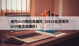 现代ix35报价及图片（2013北京现代ix35报价及图片）