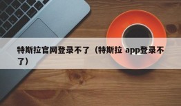 特斯拉官网登录不了（特斯拉 app登录不了）