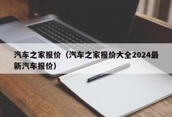 汽车之家报价（汽车之家报价大全2024最新汽车报价）