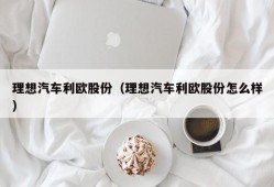 理想汽车利欧股份（理想汽车利欧股份怎么样）