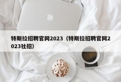 特斯拉招聘官网2023（特斯拉招聘官网2023社招）