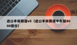 进口丰田霸道v8（进口丰田霸道中东版4000报价）