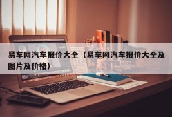 易车网汽车报价大全（易车网汽车报价大全及图片及价格）