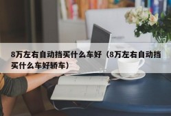 8万左右自动挡买什么车好（8万左右自动挡买什么车好轿车）