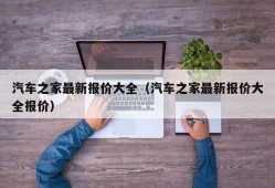 汽车之家最新报价大全（汽车之家最新报价大全报价）