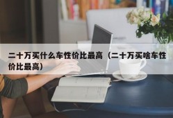 二十万买什么车性价比最高（二十万买啥车性价比最高）