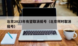 北京2023年有望取消摇号（北京何时取消摇号）