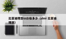 比亚迪理想l8价格多少（dmi 比亚迪 理想）