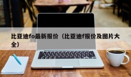 比亚迪fo最新报价（比亚迪f报价及图片大全）