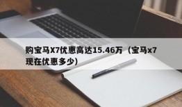 购宝马X7优惠高达15.46万（宝马x7现在优惠多少）