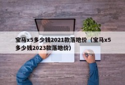 宝马x5多少钱2021款落地价（宝马x5多少钱2023款落地价）