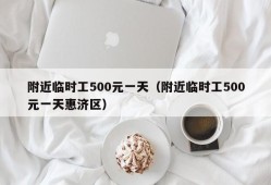 附近临时工500元一天（附近临时工500元一天惠济区）