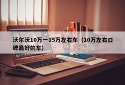 沃尔沃10万一15万左右车（10万左右口碑最好的车）