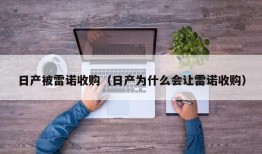 日产被雷诺收购（日产为什么会让雷诺收购）