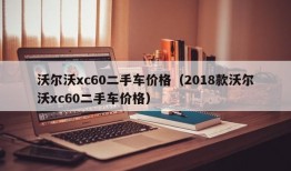 沃尔沃xc60二手车价格（2018款沃尔沃xc60二手车价格）