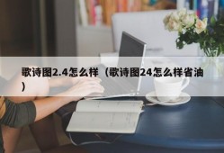 歌诗图2.4怎么样（歌诗图24怎么样省油）