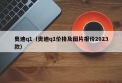 奥迪q1（奥迪q1价格及图片报价2023款）