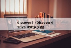 discover4（Discover4 SDV6 HSE多少钱）