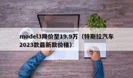 model3降价至19.9万（特斯拉汽车2023款最新款价格）