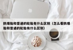 防爆胎和普通的轮胎有什么区别（怎么看防爆胎和普通的轮胎有什么区别）